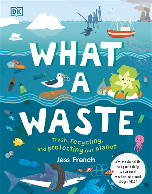 What a Waste: Trash, Recycling, and Protecting Our Planet - French, Jess