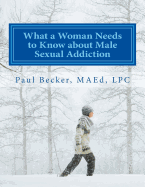 What a Woman Needs to Know about Male Sexual Addiction: Updated Version of Why Is My Partner Sexually Addicted?