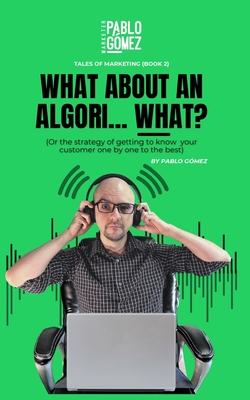What about an Algori...What?: Or the strategy pf getting to know your customer one by one to be the best - Gomez, Pablo