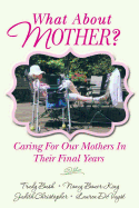 What About Mother?: Caring For Our Mothers In Their Final Years