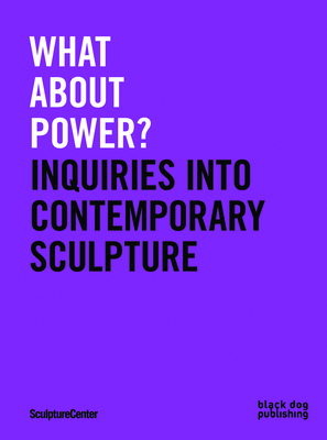 What about Power?: Inquiries into Contemporary Sculpture - Ceruti, Mary (Editor), and Katrib, Ruba (Editor)