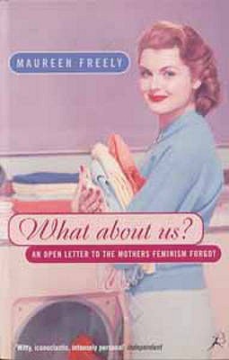 What About Us?: An Open Letter to the Mothers Feminism Forgot - Freely, Maureen