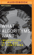 What Algorithms Want: Imagination in the Age of Computing