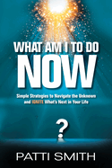 What Am I to Do Now?: Simple Strategies to Navigate the Unknown and Ignite What's Next in Your Life