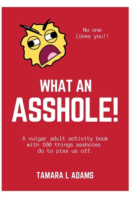 What An Asshole!: A vulgar adult activity book with 100 things assholes do to piss us off. - Adams, Tamara L