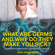 What Are Germs and Why Do They Make You Sick? A Children's Disease Book (Learning About Diseases)