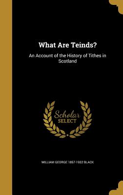 What Are Teinds?: An Account of the History of Tithes in Scotland - Black, William George 1857-1932