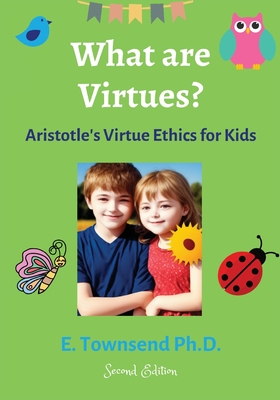 What are Virtues? Aristotle's Virtue Ethics for Kids (Second Ed.) - Townsend, E