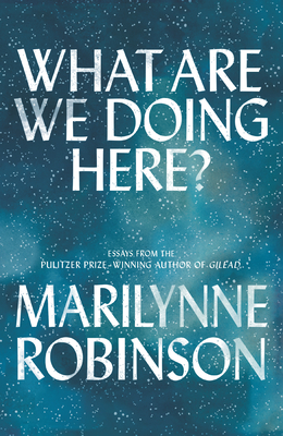 What Are We Doing Here?: Essays - Robinson, Marilynne