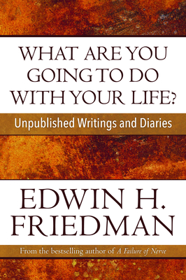 What Are You Going to Do with Your Life?: Unpublished Writings and Diaries - Friedman, Edwin H