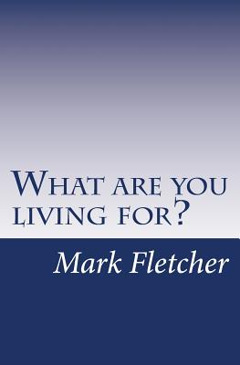 What are you living for?: A personal journey applying Acts of the Apostles to living in the 21st Century - Fletcher, Mark