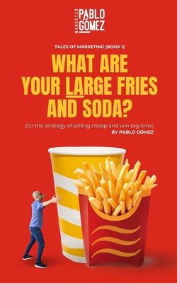 What Are Your Large Fries and Soda?: Or the Strategy of Selling Cheap and Win Big Time - Gomez, Pablo