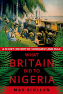 What Britain Did to Nigeria: A Short History of Conquest and Rule