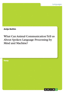 What Can Animal Communication Tell Us about Spoken Language Processing by Mind and Machine?