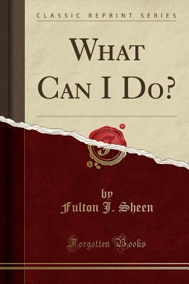 What Can I Do? (Classic Reprint) - Sheen, Fulton J, Reverend, D.D.