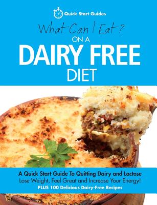 What Can I Eat On A Dairy Free Diet?: A Quick Start Guide To Quitting Dairy and Lactose - Quick Start Guides