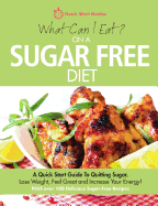 What Can I Eat on a Sugar Free Diet?: A Quick Start Guide to Quitting Sugar. Lose Weight, Feel Great and Increase Your Energy! Plus Over 100 Delicious Sugar-Free Recipes