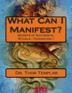 What Can I Manifest?: Secrets of Successful Rituals - Foundation I