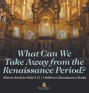 What Can We Take Away from the Renaissance Period? History Book for Kids 9-12 Children's Renaissance Books