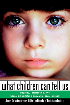 What Children Can Tell Us: Eliciting, Interpreting, and Evaluating Critical Information from Children - Garbarino, James, President, PH.D., and Erikson Institute Faculty, and Institute, Faculty Of the Erikson