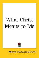 What Christ Means to Me - Grenfell, Wilfred Thomason, Sir