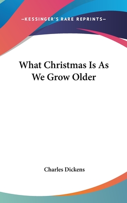 What Christmas Is As We Grow Older - Dickens, Charles