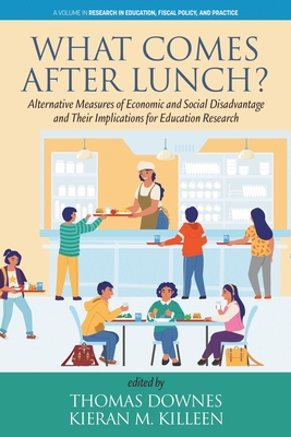 What Comes After Lunch?: Alternative Measures of Economic and Social Disadvantage and Their Implications for Education Research - Downes, Thomas (Editor), and Killeen, Kieran M (Editor)