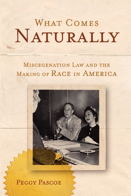 What Comes Naturally: Miscegenation Law and the Making of Race in America - Pascoe, Peggy