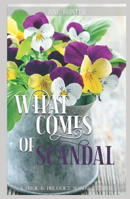 What Comes of Scandal: A Pride and Prejudice Sensual Intimate - Lady, A, and Hunter, Jane