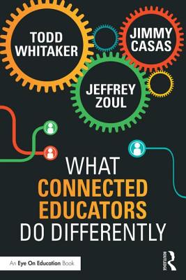 What Connected Educators Do Differently - Whitaker, Todd, and Zoul, Jeffrey, and Casas, Jimmy
