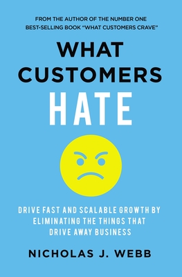 What Customers Hate: Drive Fast and Scalable Growth by Eliminating the Things that Drive Away Business - Webb, Nicholas