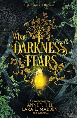 What Darkness Fears: An Anthology - Madden, Lara E, and Jezowski, Savannah, and Grant, Crystal