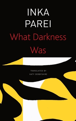 What Darkness Was - Parei, Inka, and Derbyshire, Katy (Translated by)