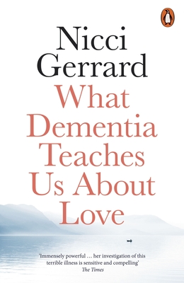 What Dementia Teaches Us About Love - Gerrard, Nicci