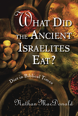 What Did the Ancient Israelites Eat?: Diet in Biblical Times - MacDonald, Nathan