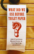 What Did We Use Before Toilet Paper?: 200 Curious Questions and Intriguing Answers