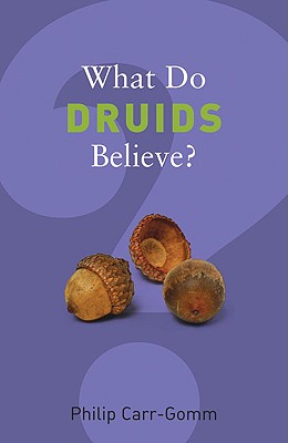 What Do Druids Believe? - Carr-Gomm, Philip