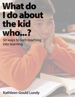 What Do I Do about the Kid Who...?: 50 Ways to Turn Teaching Into Learning - Gould Lundy, Kathleen