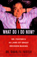What Do I Do Now?: Dr Fosters 30 Laws of Great Decision Making
