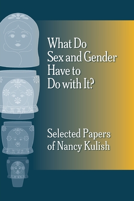 What Do Sex and Gender Have to Do with It? The Selected Papers of Nancy Kulish - Kulish, Nancy