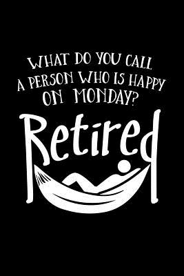 What Do You Call a Person Who Is Happy on Monday? Retired: Funny Retirement Writing Journal Lined, Diary, Notebook for Men & Women - Not Only Journals, and I Live to Journal (Designer)