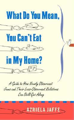 What Do You Mean, You Can't Eat in My Home?: A Guide to How Newly Observant Jews and Their Less-Observant Relatives Can Still Get Along - Jaffe, Azriela