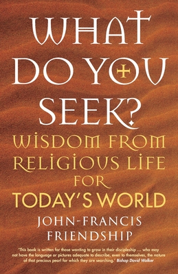 What Do You Seek?: Wisdom from Religious Life for Today's World - Friendship, John-Francis