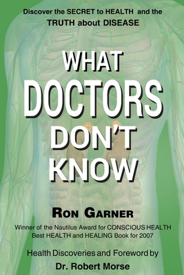 What Doctors Don't Know: The Secret to Health and the Truth about Disease - Garner, Ron