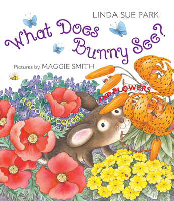 What Does Bunny See?: A Book of Colors and Flowers - Park, Linda Sue, Mrs.