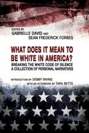What Does It Mean to Be White in America?: Breaking the White Code of Silence, a Collection of Personal Narratives