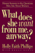What Does She Want from Me, Anyway?: Honest Answers to the Questions Men Ask about Women