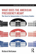 What Does the American Presidency Mean?: The Need for Interpretation in Presidency Studies