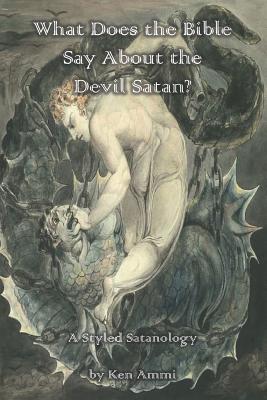 What Does the Bible Say About the Devil Satan?: A Styled Satanology - Ammi, Ken