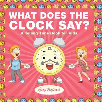 What Does the Clock Say? A Telling Time Book for Kids - Baby Professor